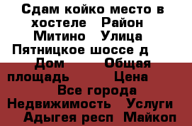 Сдам койко-место в хостеле › Район ­ Митино › Улица ­ Пятницкое шоссе д 41 › Дом ­ 41 › Общая площадь ­ 200 › Цена ­ 550 - Все города Недвижимость » Услуги   . Адыгея респ.,Майкоп г.